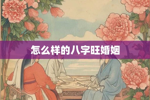 怎么样的八字旺婚姻