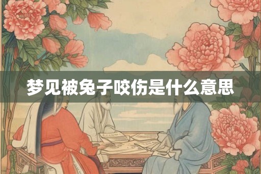 梦见被兔子咬伤是什么意思