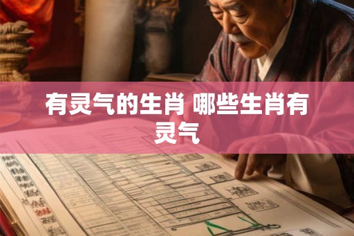 有灵气的生肖 哪些生肖有灵气