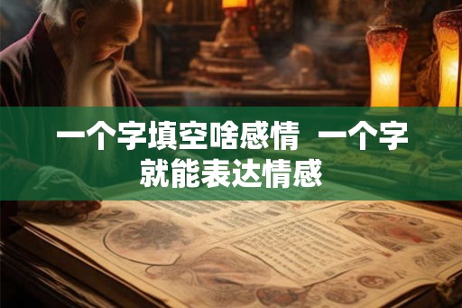 一个字填空啥感情  一个字就能表达情感