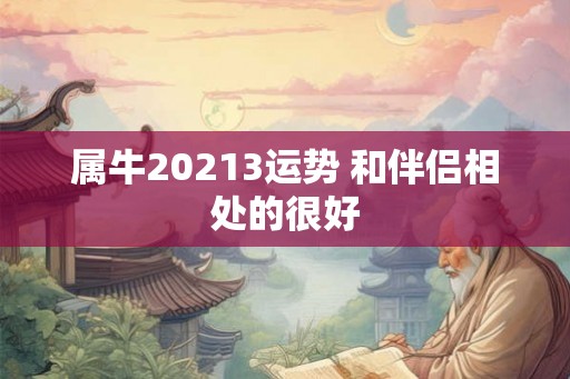 属牛20213运势 和伴侣相处的很好 属牛20213运势 和伴侣相处的很好