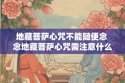 地藏菩萨心咒不能随便念 念地藏菩萨心咒需注意什么
