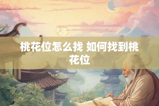 桃花位怎么找 如何找到桃花位 桃花位怎么找 如何找到桃花位