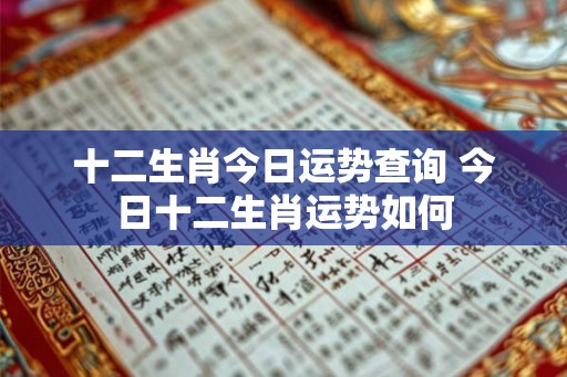 十二生肖今日运势查询 今日十二生肖运势如何 十二生肖今日运势查询 今日十二生肖运势如何