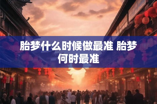胎梦什么时候做最准 胎梦何时最准