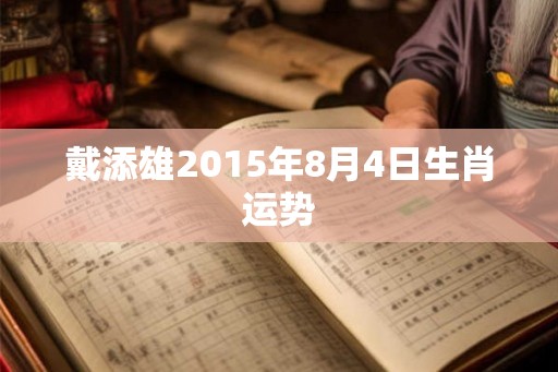戴添雄2015年8月4日生肖运势