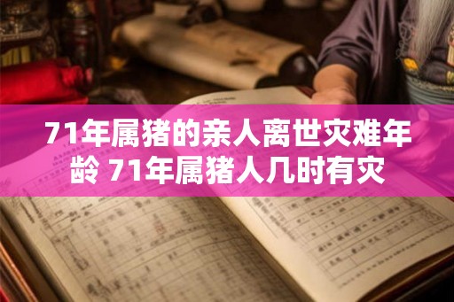 71年属猪的亲人离世灾难年龄 71年属猪人几时有灾