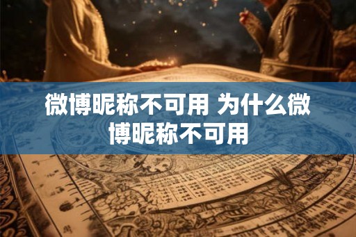 微博昵称不可用 为什么微博昵称不可用