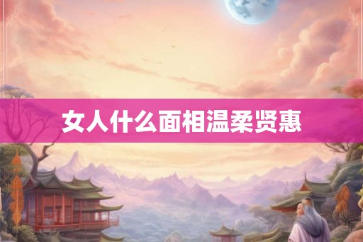 女人什么面相温柔贤惠