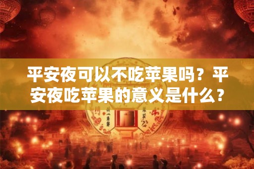 平安夜可以不吃苹果吗？平安夜吃苹果的意义是什么？