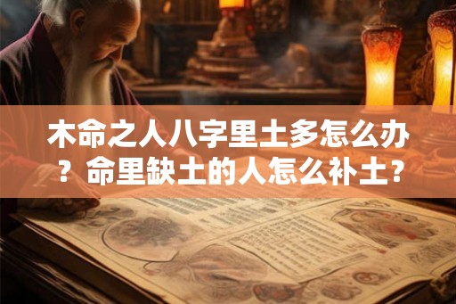 木命之人八字里土多怎么办？命里缺土的人怎么补土？