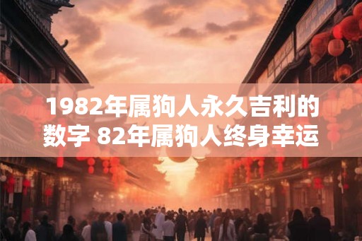 1982年属狗人永久吉利的数字 82年属狗人终身幸运号码