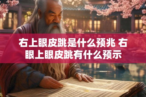右上眼皮跳是什么预兆 右眼上眼皮跳有什么预示