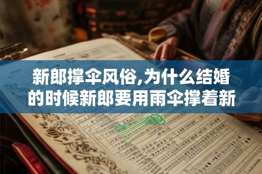 新郎撑伞风俗,为什么结婚的时候新郎要用雨伞撑着新娘