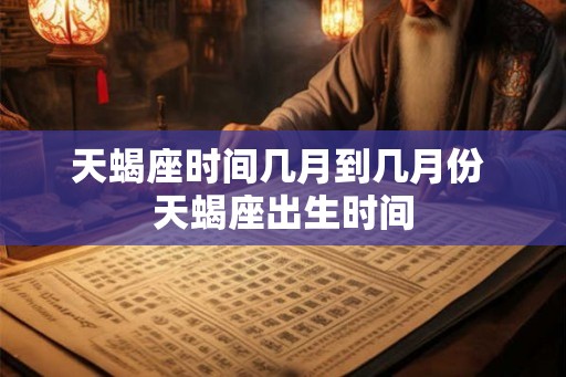 天蝎座时间几月到几月份 天蝎座出生时间