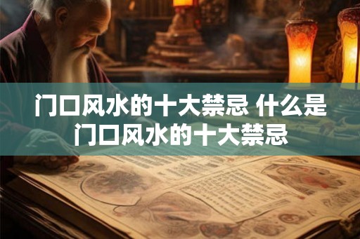 门口风水的十大禁忌 什么是门口风水的十大禁忌 门口风水的十大禁忌 什么是门口风水的十大禁忌