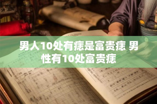 男人10处有痣是富贵痣 男性有10处富贵痣
