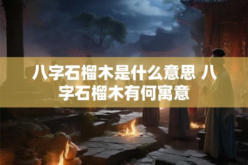 八字石榴木是什么意思 八字石榴木有何寓意