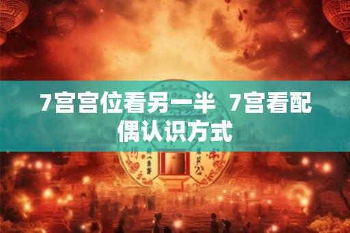 7宫宫位看另一半  7宫看配偶认识方式