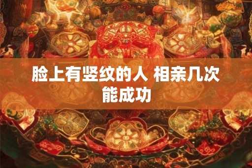 脸上有竖纹的人 相亲几次能成功