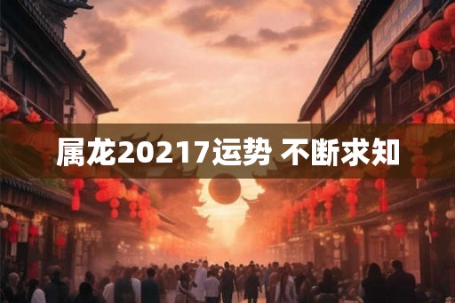 属龙20217运势 不断求知