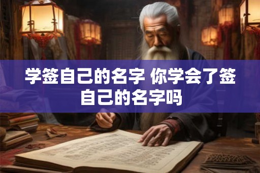 学签自己的名字 你学会了签自己的名字吗