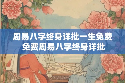 周易八字终身详批一生免费 免费周易八字终身详批