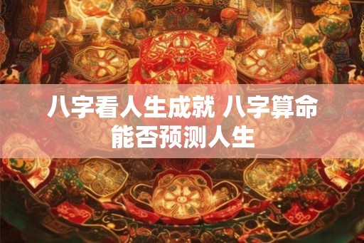 八字看人生成就 八字算命能否预测人生
