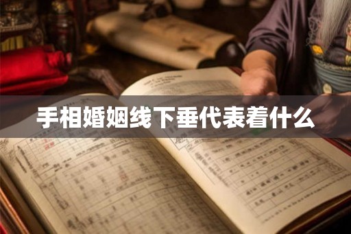 手相婚姻线下垂代表着什么