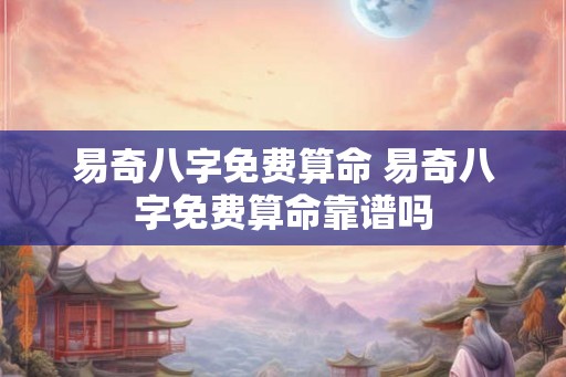 易奇八字免费算命 易奇八字免费算命靠谱吗
