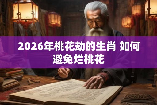 2026年桃花劫的生肖 如何避免烂桃花