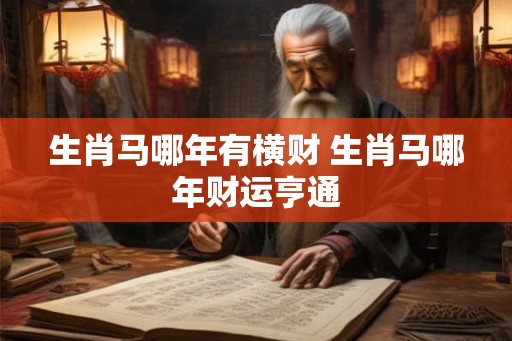 生肖马哪年有横财 生肖马哪年财运亨通