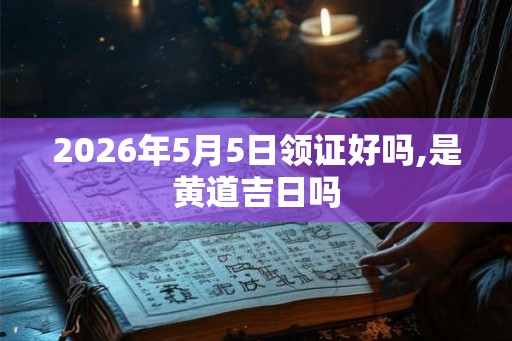 2026年5月5日领证好吗,是黄道吉日吗
