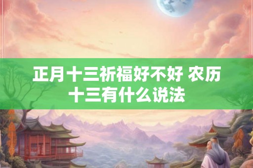 正月十三祈福好不好 农历十三有什么说法