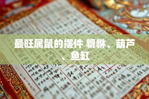 最旺属鼠的摆件 貔貅、葫芦、鱼缸