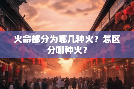 火命都分为哪几种火？怎区分哪种火？