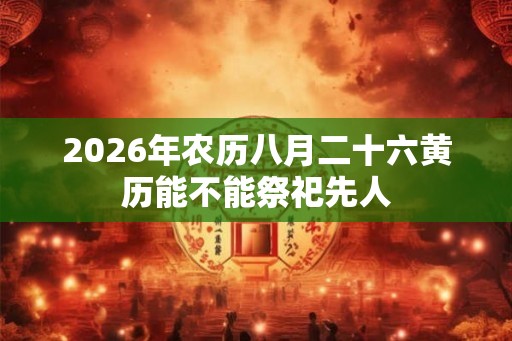 2026年农历八月二十六黄历能不能祭祀先人