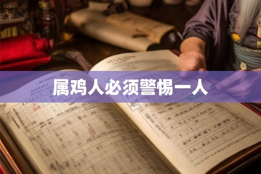 属鸡人必须警惕一人 属鸡人必须警惕一人