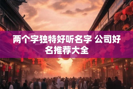 两个字独特好听名字 公司好名推荐大全