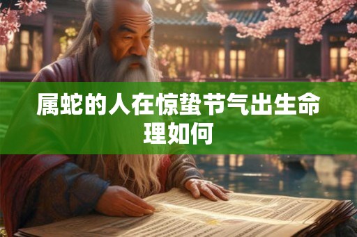属蛇的人在惊蛰节气出生命理如何