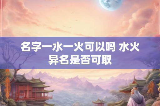 名字一水一火可以吗 水火异名是否可取