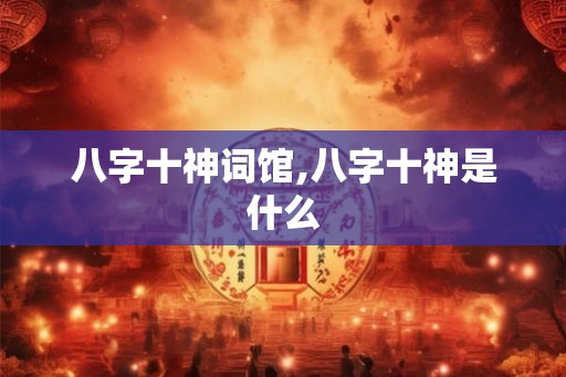 八字十神词馆,八字十神是什么