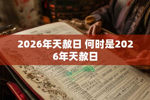 2026年天赦日 何时是2026年天赦日 2026年天赦日 何时是2026年天赦日