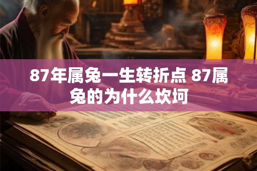 87年属兔一生转折点 87属兔的为什么坎坷
