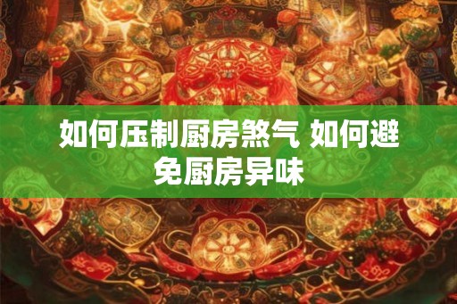 如何压制厨房煞气 如何避免厨房异味