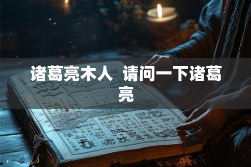 诸葛亮木人  请问一下诸葛亮