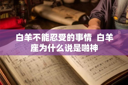 白羊不能忍受的事情 白羊座为什么说是啪神 白羊不能忍受的事情 白羊座为什么说是啪神