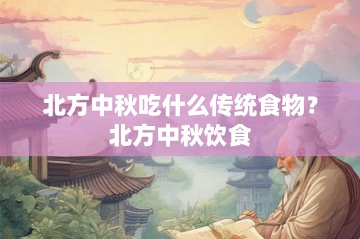 北方中秋吃什么传统食物？北方中秋饮食