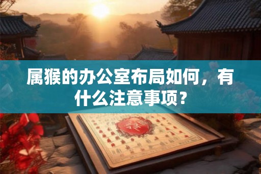 属猴的办公室布局如何，有什么注意事项？