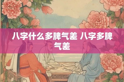 八字什么多脾气差 八字多脾气差 八字什么多脾气差 八字多脾气差